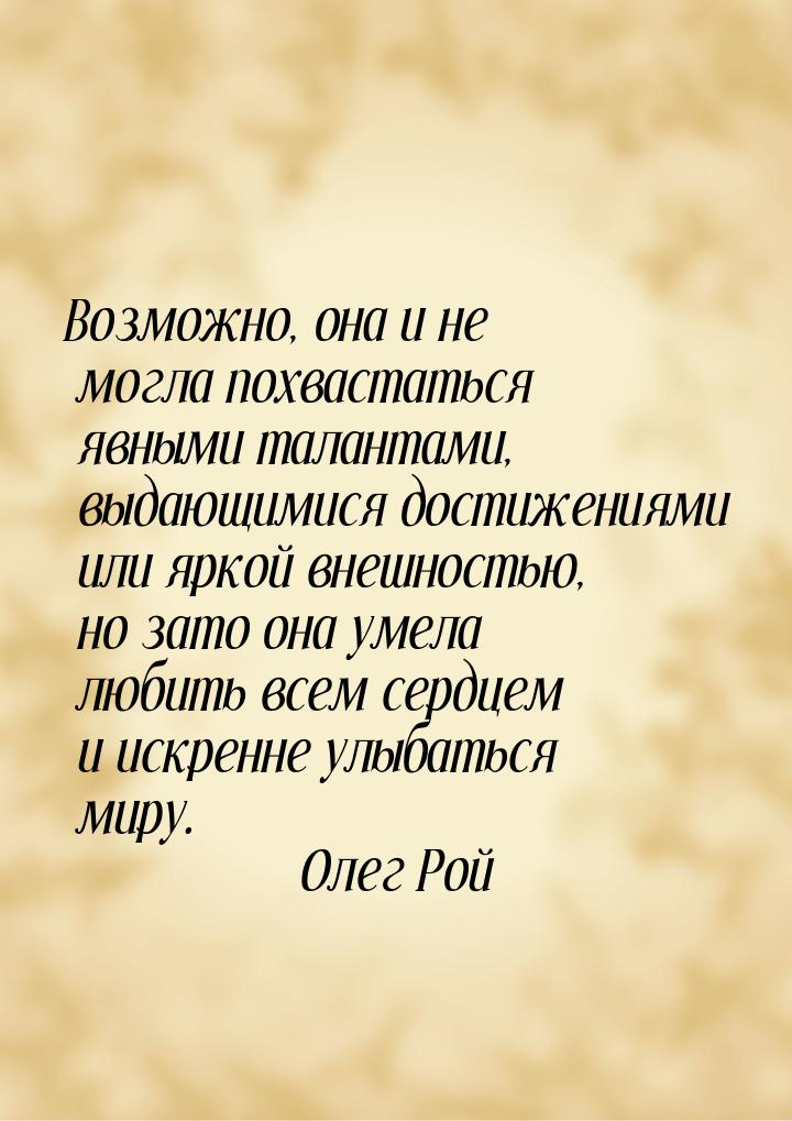 Возможно, она и не могла похвастаться явными талантами, выдающимися достижениями или яркой