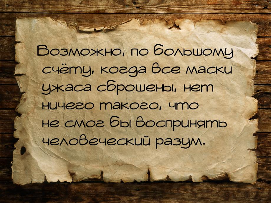 Возможно, по большому счёту, когда все маски ужаса сброшены, нет ничего такого, что не смо