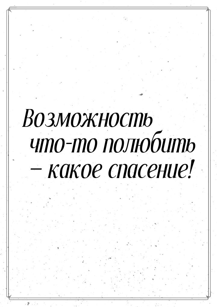 Возможность что-то полюбить — какое спасение!