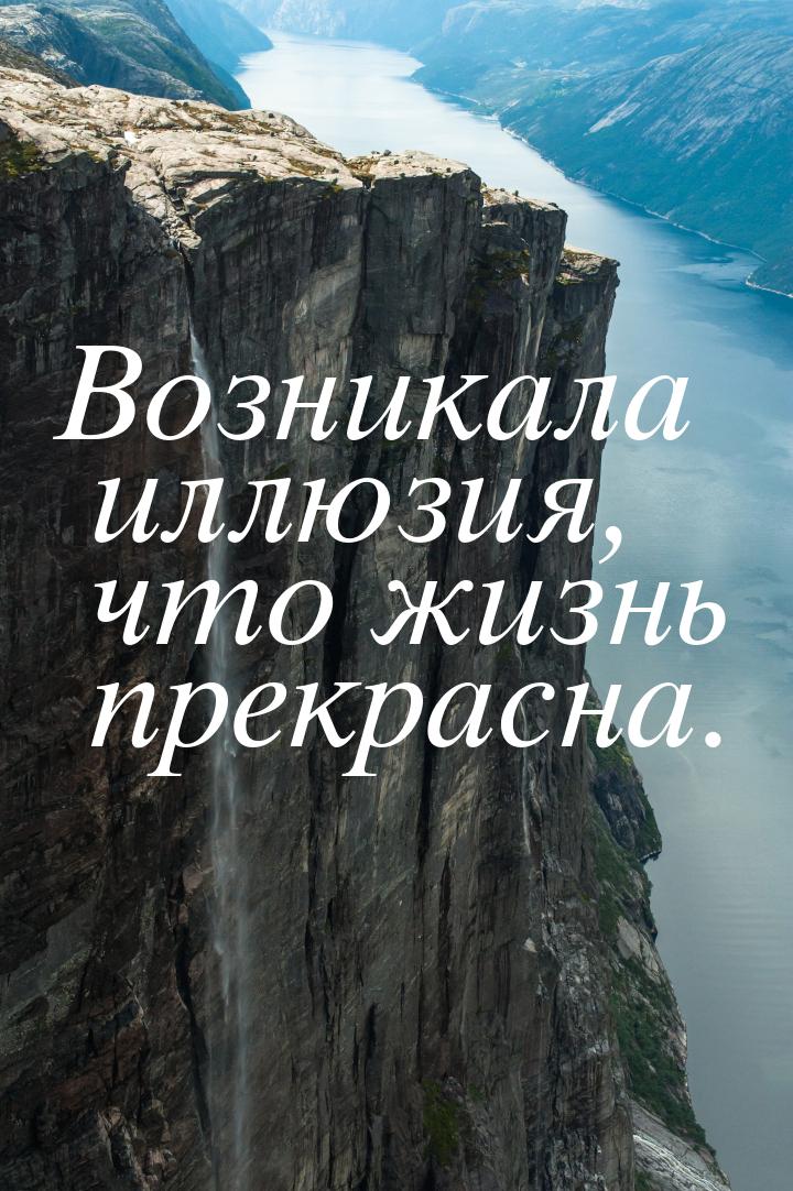 Возникала иллюзия, что жизнь прекрасна.