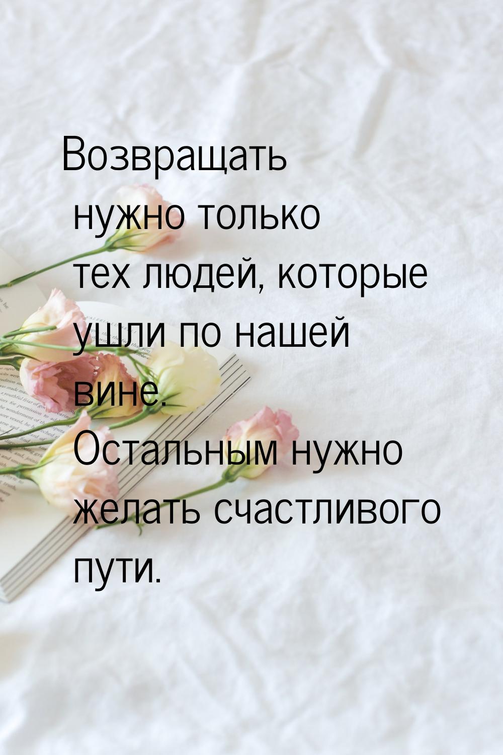 Возвращать нужно только тех людей, которые ушли по нашей вине. Остальным нужно желать счас