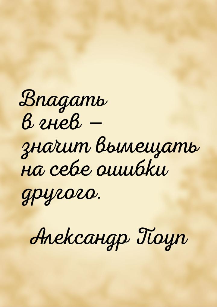 Впадать в гнев — значит вымещать на себе ошибки другого.