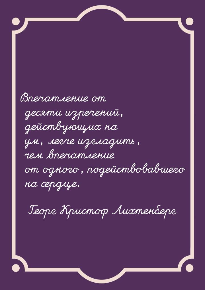 Впечатление от десяти изречений, действующих на ум, легче изгладить, чем впечатление от од
