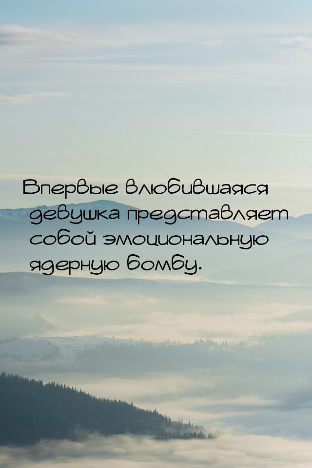 Впервые влюбившаяся девушка представляет собой эмоциональную ядерную бомбу.