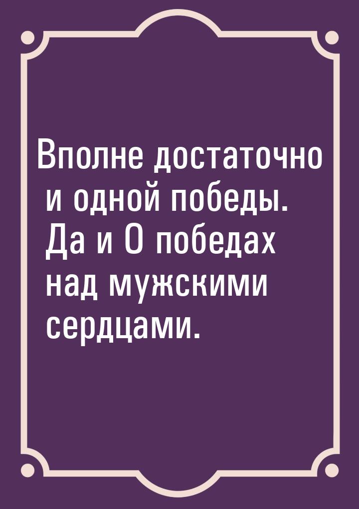 Вполне достаточно и одной победы. Да и О победах над мужскими сердцами.