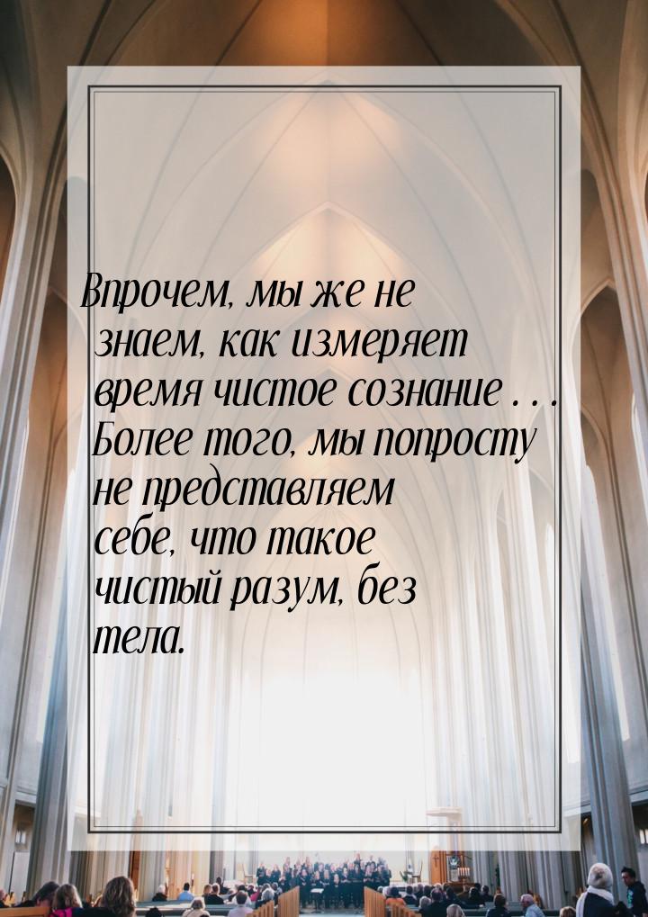 Впрочем, мы же не знаем, как измеряет время чистое сознание… Более того, мы попросту не пр