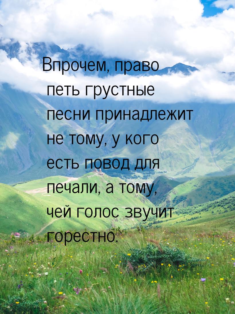 Впрочем, право петь грустные песни принадлежит не тому, у кого есть повод для печали, а то