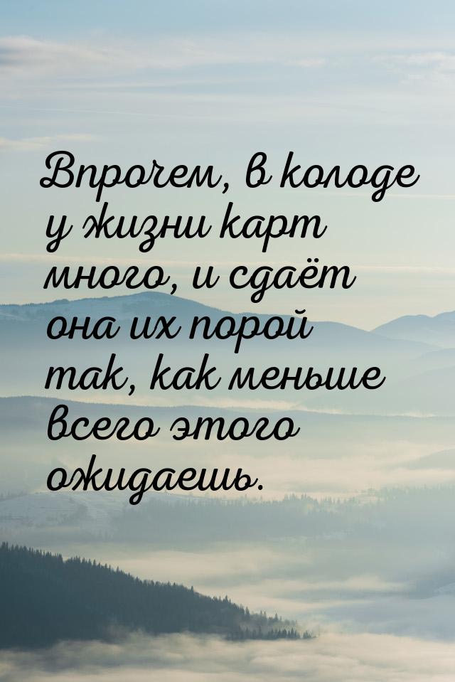 Впрочем, в колоде у жизни карт много, и сдаёт она их порой так, как меньше всего этого ожи