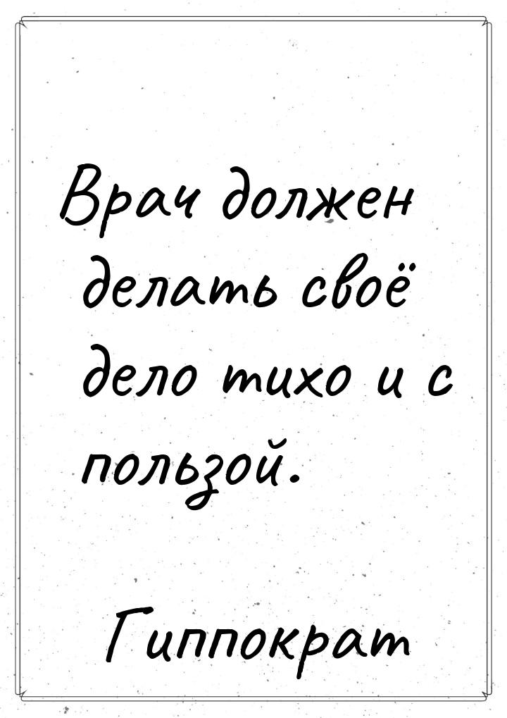 Врач должен делать своё дело тихо и с пользой.