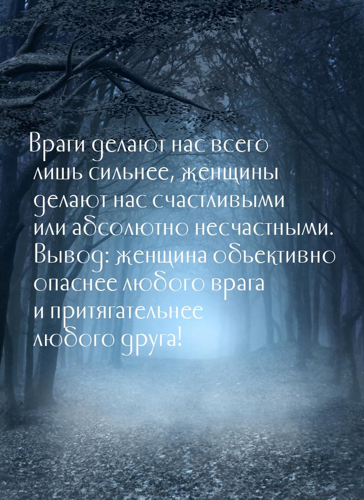 Враги делают нас всего лишь сильнее, женщины делают нас счастливыми или абсолютно несчастн