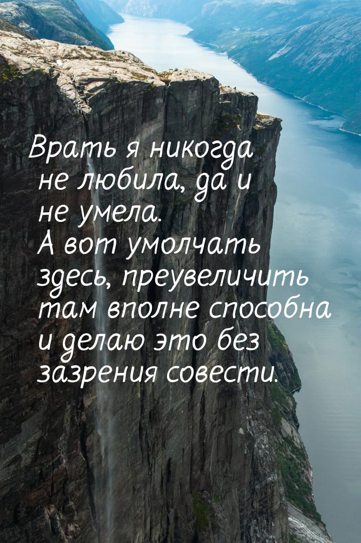 Врать я никогда не любила, да и не умела. А вот умолчать здесь, преувеличить там вполне сп