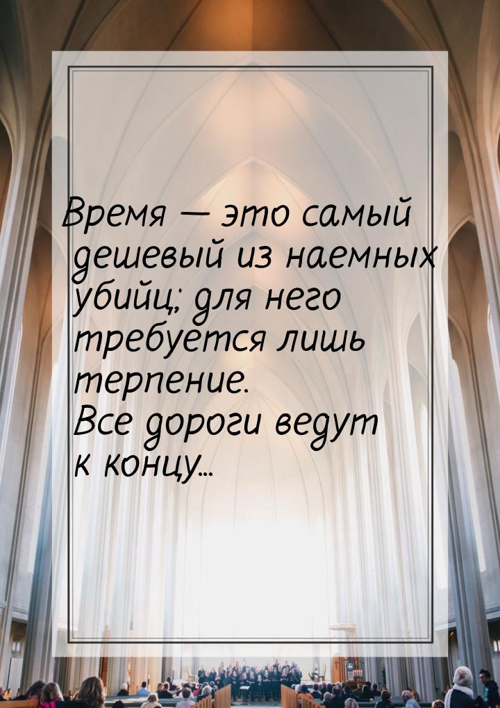 Время — это самый дешевый из наемных убийц; для него требуется лишь терпение. Все дороги в