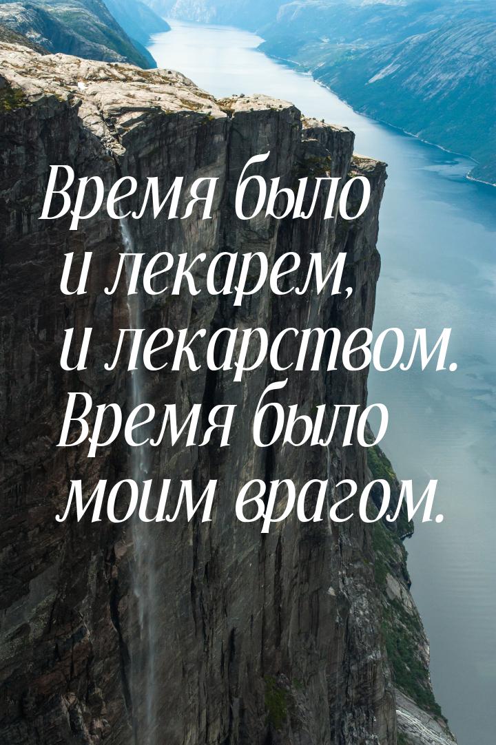 Время было и лекарем, и лекарством. Время было моим врагом.