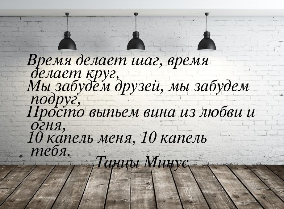 Время делает шаг, время делает круг, Мы забудем друзей, мы забудем подруг, Просто выпьем в