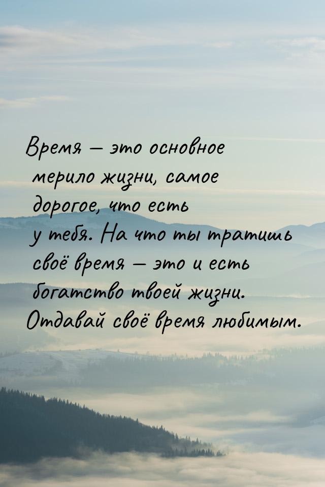 Время  это основное мерило жизни, самое дорогое, что есть у тебя. На что ты тратишь