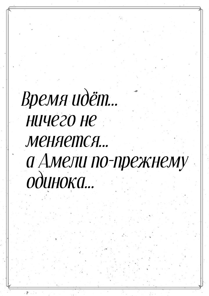 Время идёт... ничего не меняется... а Амели по-прежнему одинока...