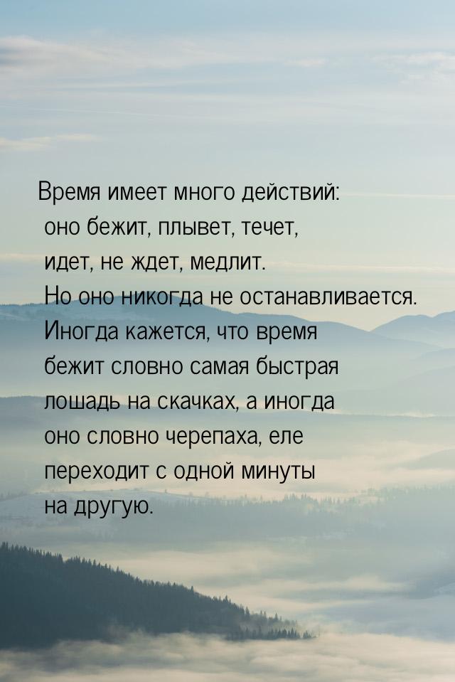 Время имеет много действий: оно бежит, плывет, течет, идет, не ждет, медлит. Но оно никогд