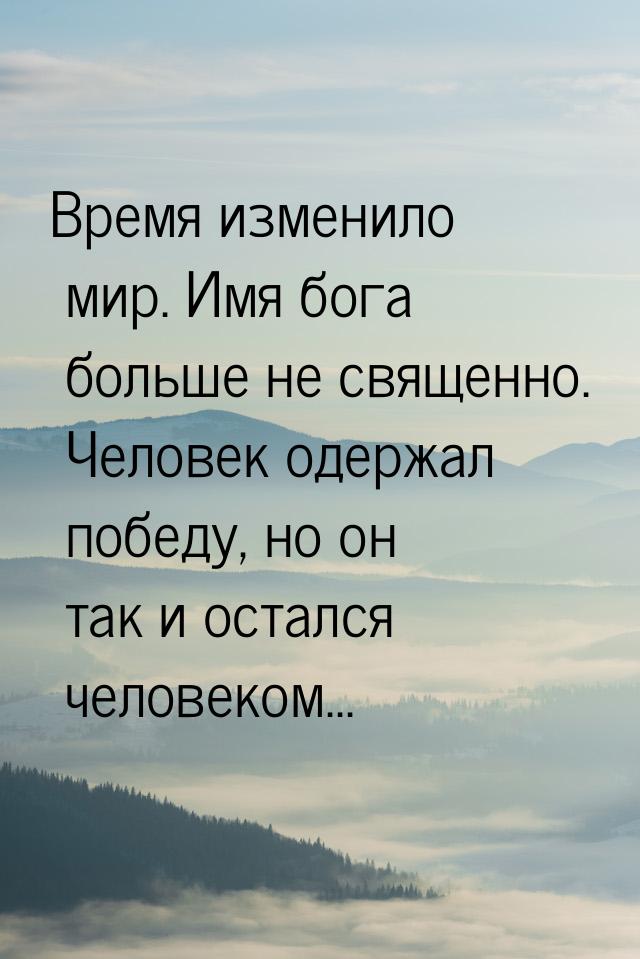 Время изменило мир. Имя бога больше не священно. Человек одержал победу, но он так и остал