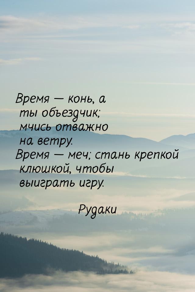 Время  конь, а ты объездчик; мчись отважно на ветру. Время  меч; стань крепк