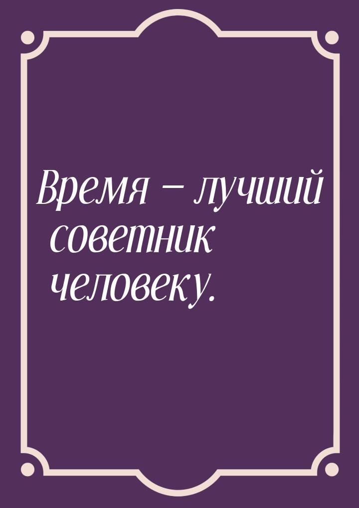 Время  лучший советник человеку.