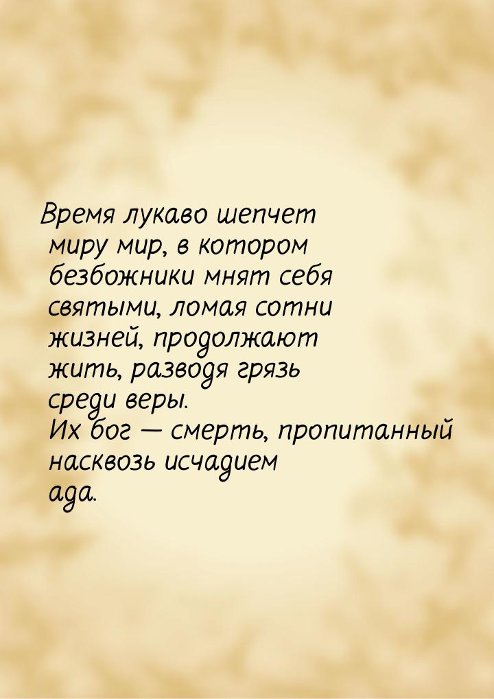 Время лукаво шепчет миру мир, в котором безбожники мнят себя святыми, ломая сотни жизней, 