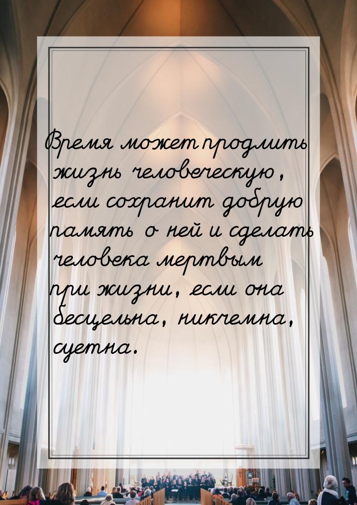 Время может продлить жизнь человеческую, если сохранит добрую память о ней и сделать челов