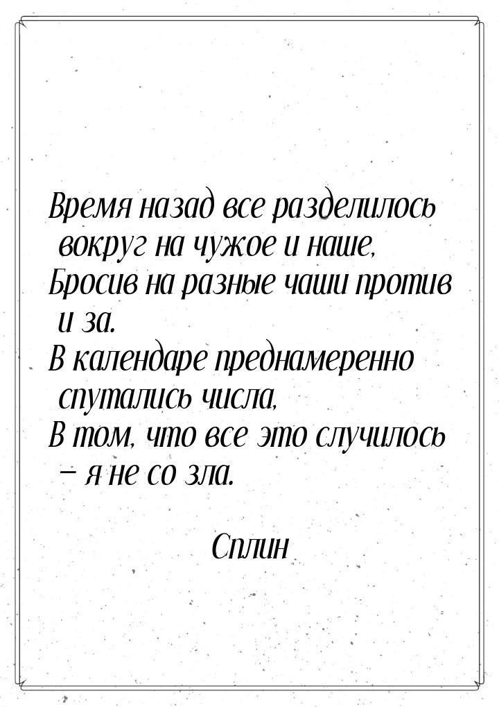 Время назад все разделилось вокруг на чужое и наше, Бросив на разные чаши против и за. В к