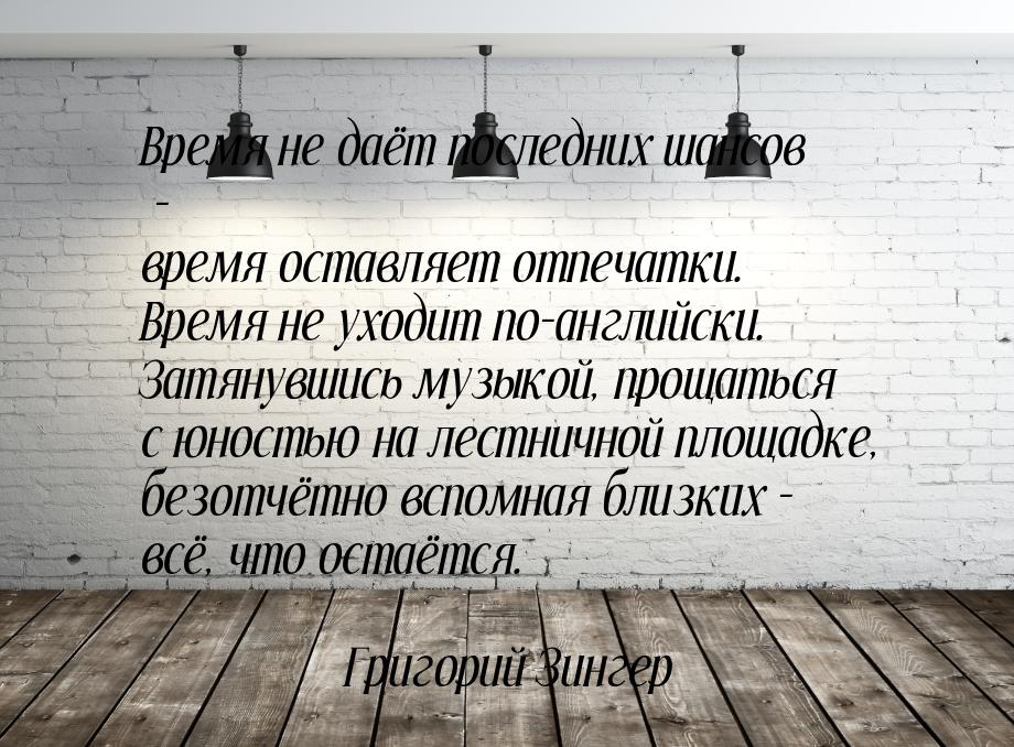 Время не даёт последних шансов - время оставляет отпечатки. Время не уходит по-английски. 