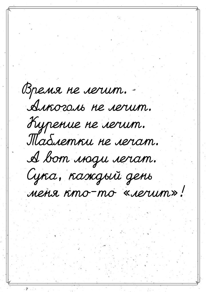 Время не лечит. Алкоголь не лечит. Курение не лечит. Таблетки не лечат. А вот люди лечат. 