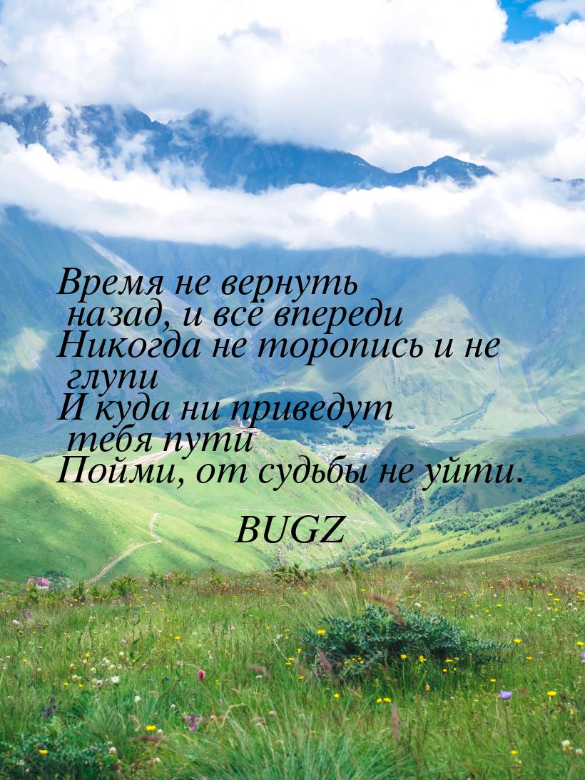 Время не вернуть назад, и всё впереди Никогда не торопись и не глупи И куда ни приведут те