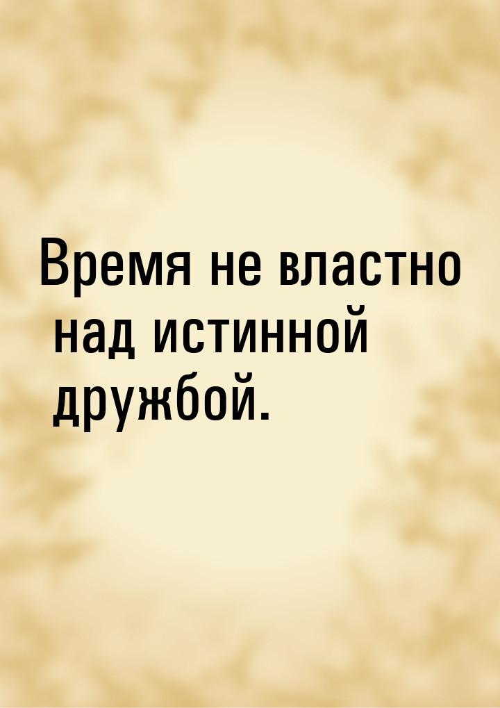 Время не властно над истинной дружбой.