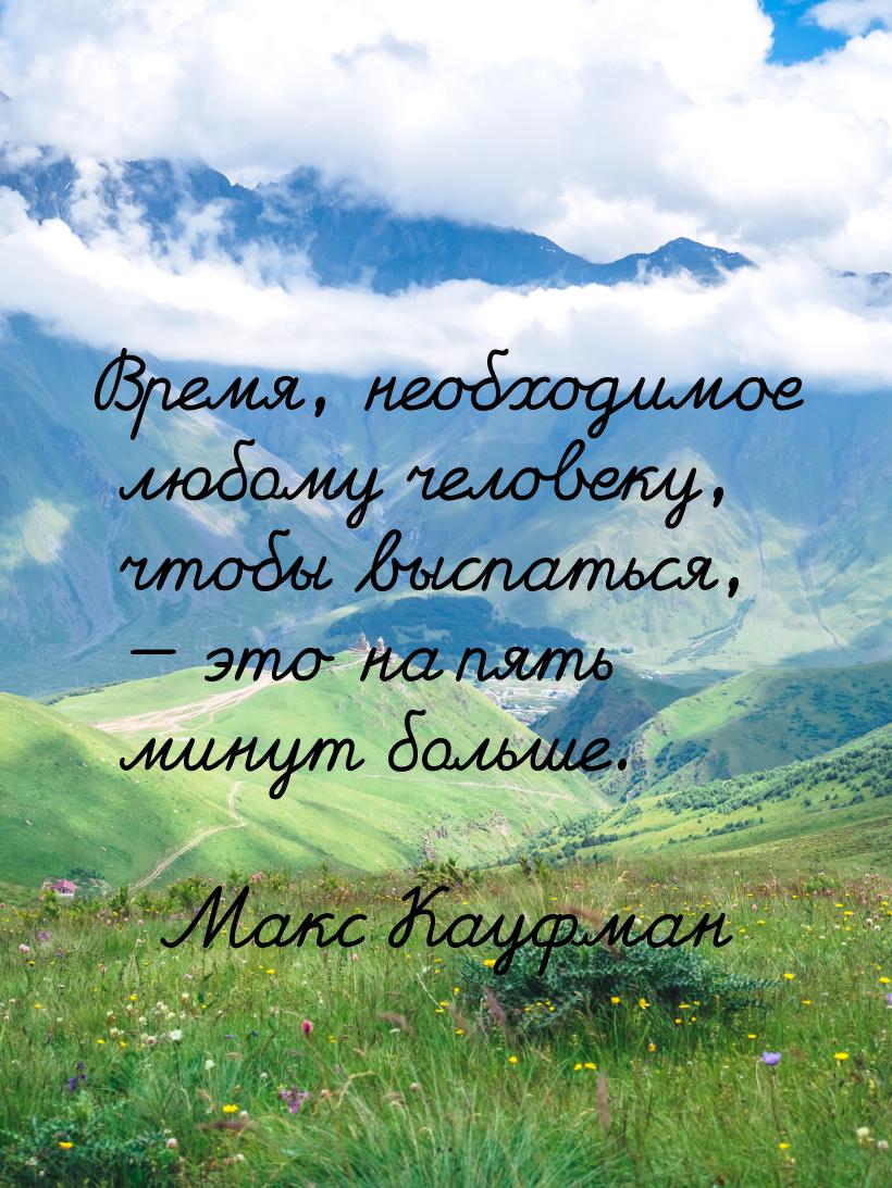 Время, необходимое любому человеку, чтобы выспаться,  это на пять минут больше.