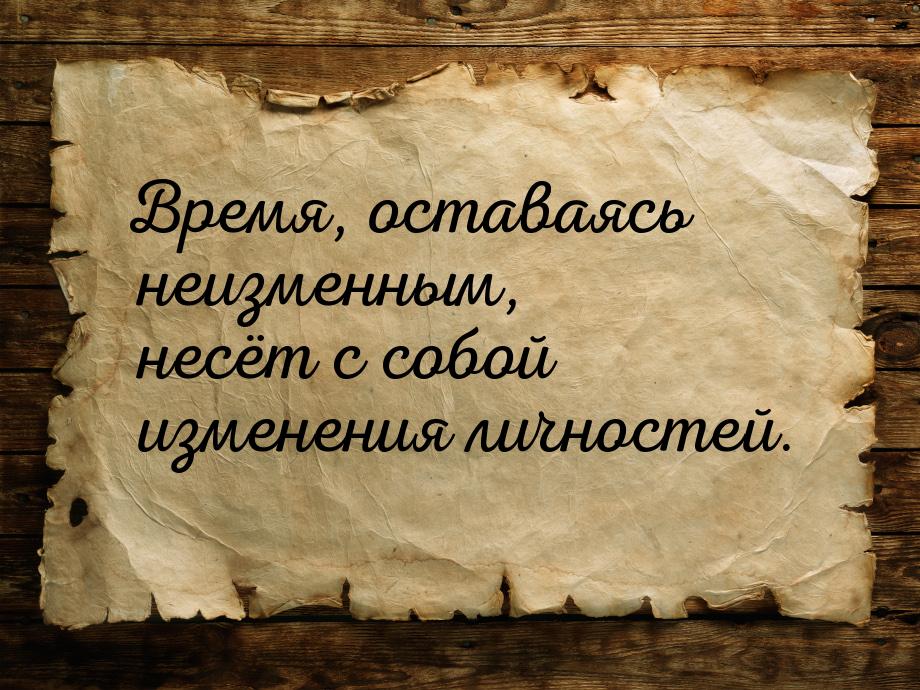 Время, оставаясь неизменным, несёт с собой изменения личностей.