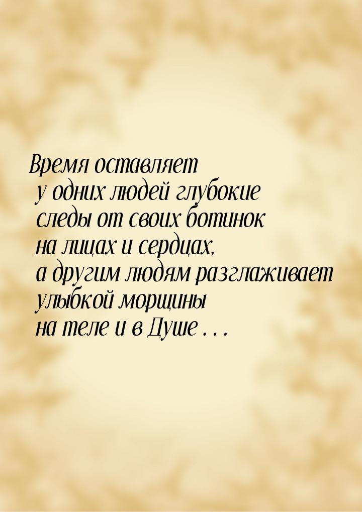 Время оставляет у одних людей глубокие следы от своих ботинок на лицах и сердцах, а другим