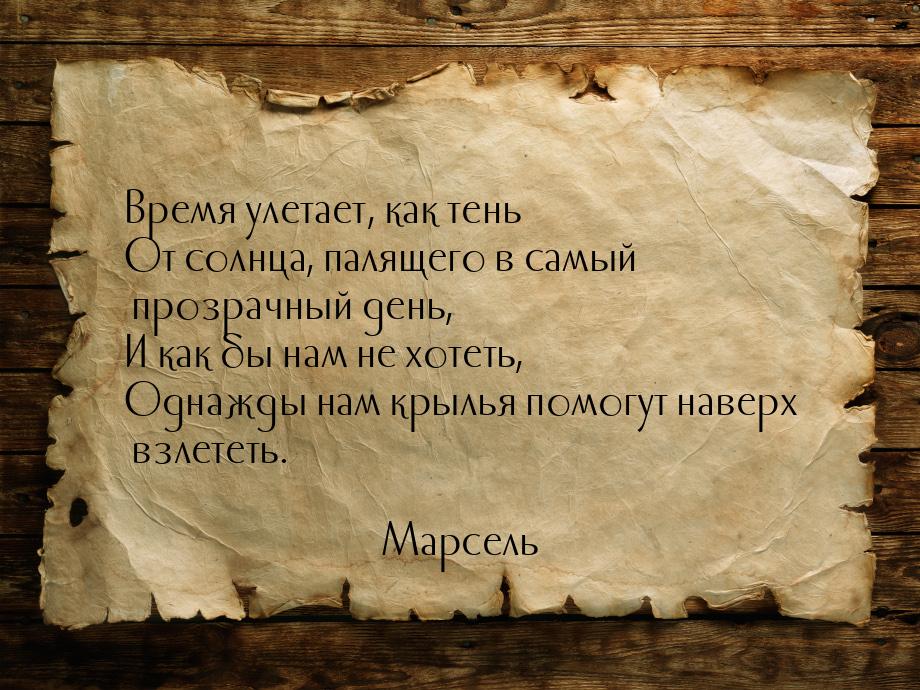 Время улетает, как тень От солнца, палящего в самый прозрачный день, И как бы нам не хотет