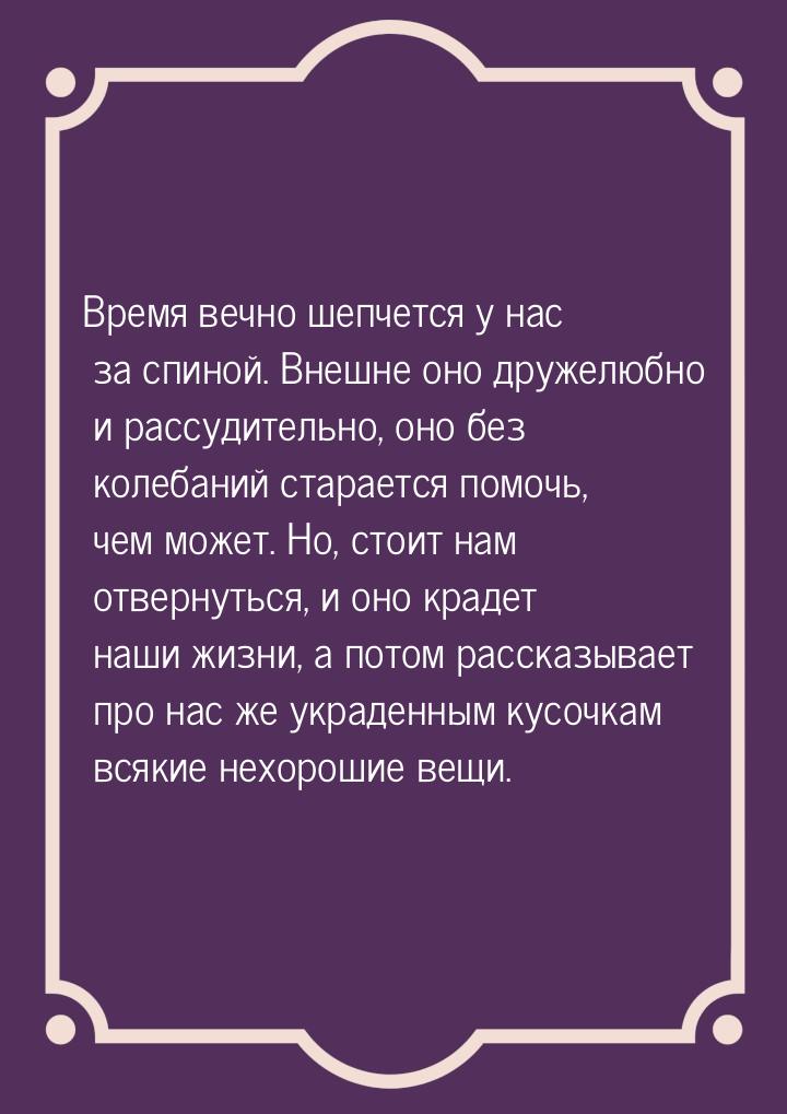 Время вечно шепчется у нас за спиной. Внешне оно дружелюбно и рассудительно, оно без колеб