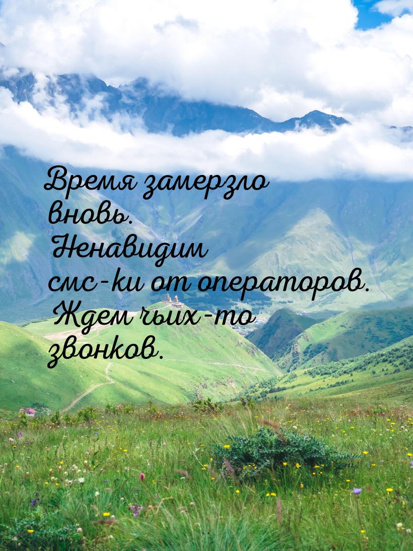 Время замерзло вновь. Ненавидим смс-ки от операторов. Ждем чьих-то звонков.