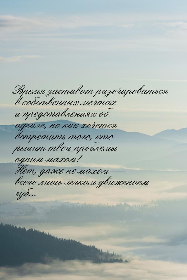 Время заставит разочароваться в собственных мечтах и представлениях об идеале, но как хоче