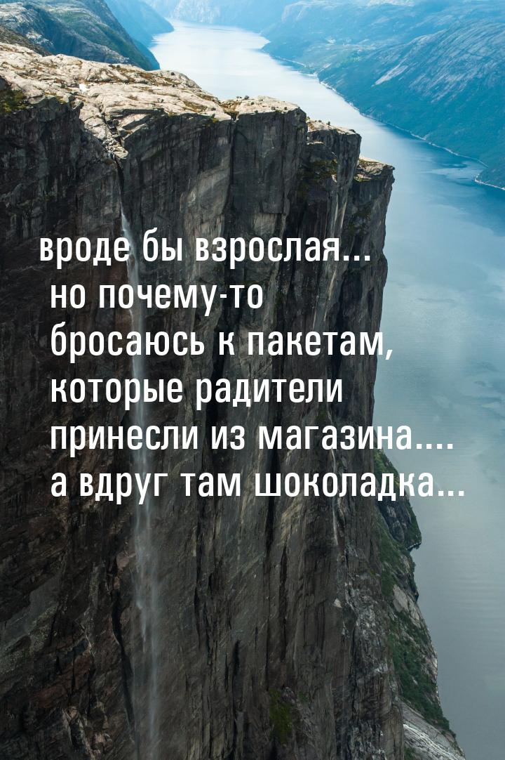 вроде бы взрослая... но почему-то бросаюсь к пакетам, которые радители принесли из магазин