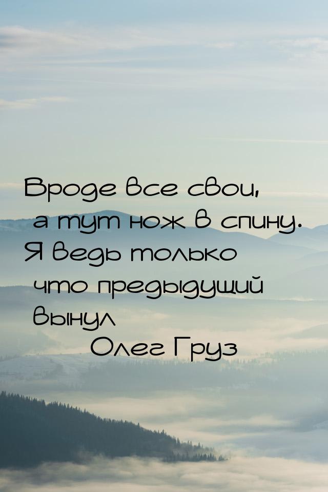 Вроде все свои, а тут нож в спину. Я ведь только что предыдущий вынул