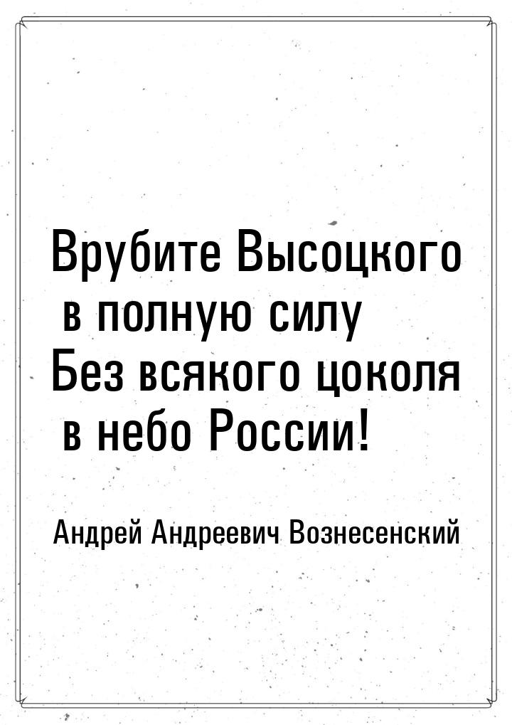 Врубите Высоцкого в полную силу Без всякого цоколя в небо России!