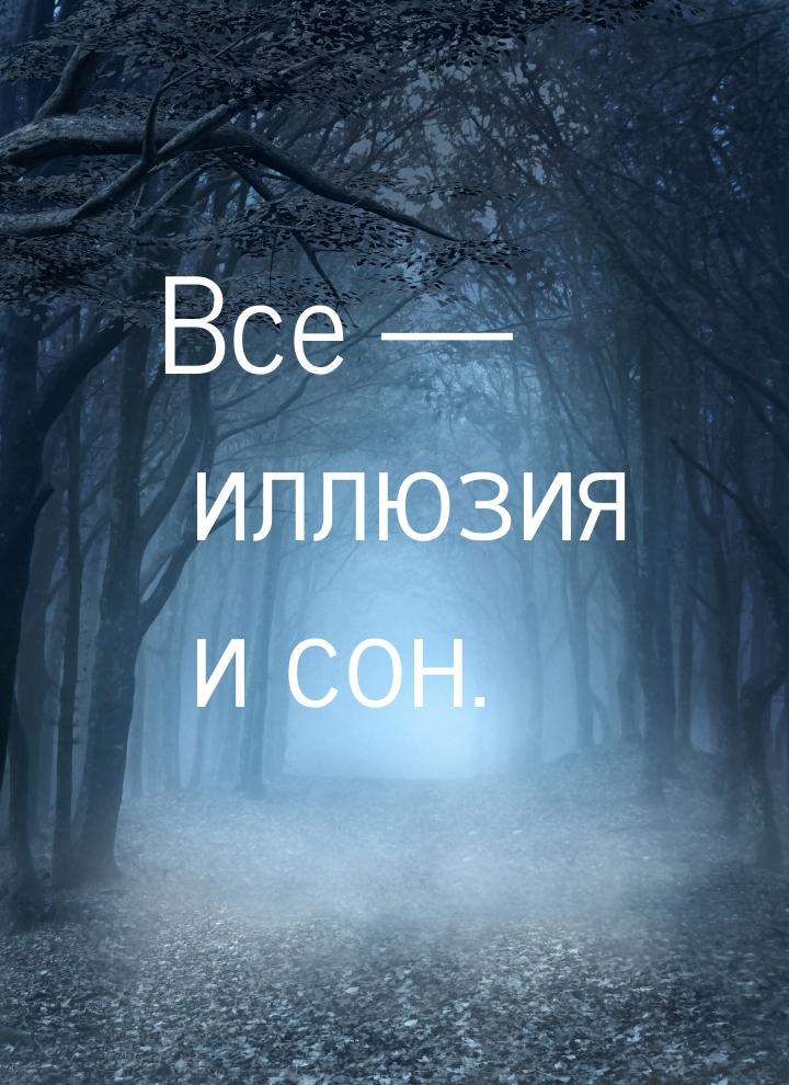 Все — иллюзия и сон.