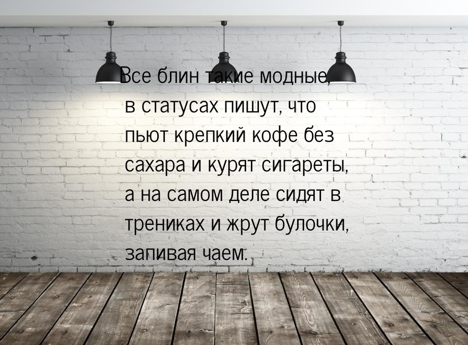 Все блин такие модные, в статусах пишут, что пьют крепкий кофе без сахара и курят сигареты