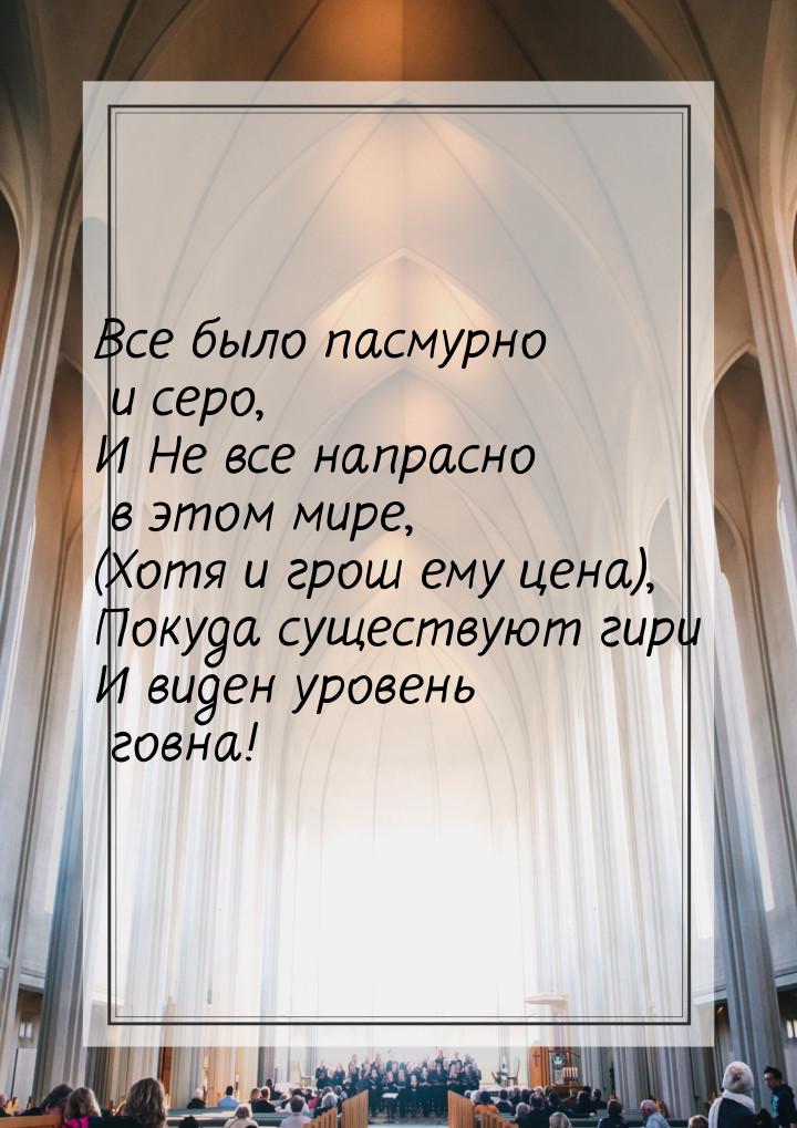 Все было пасмурно и серо, И Не все напрасно в этом мире, (Хотя и грош ему цена), Покуда су