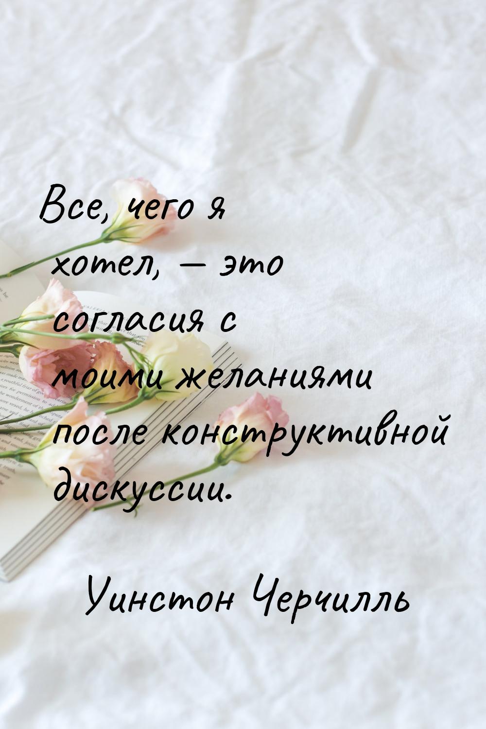 Все, чего я хотел,  это согласия с моими желаниями после конструктивной дискуссии.