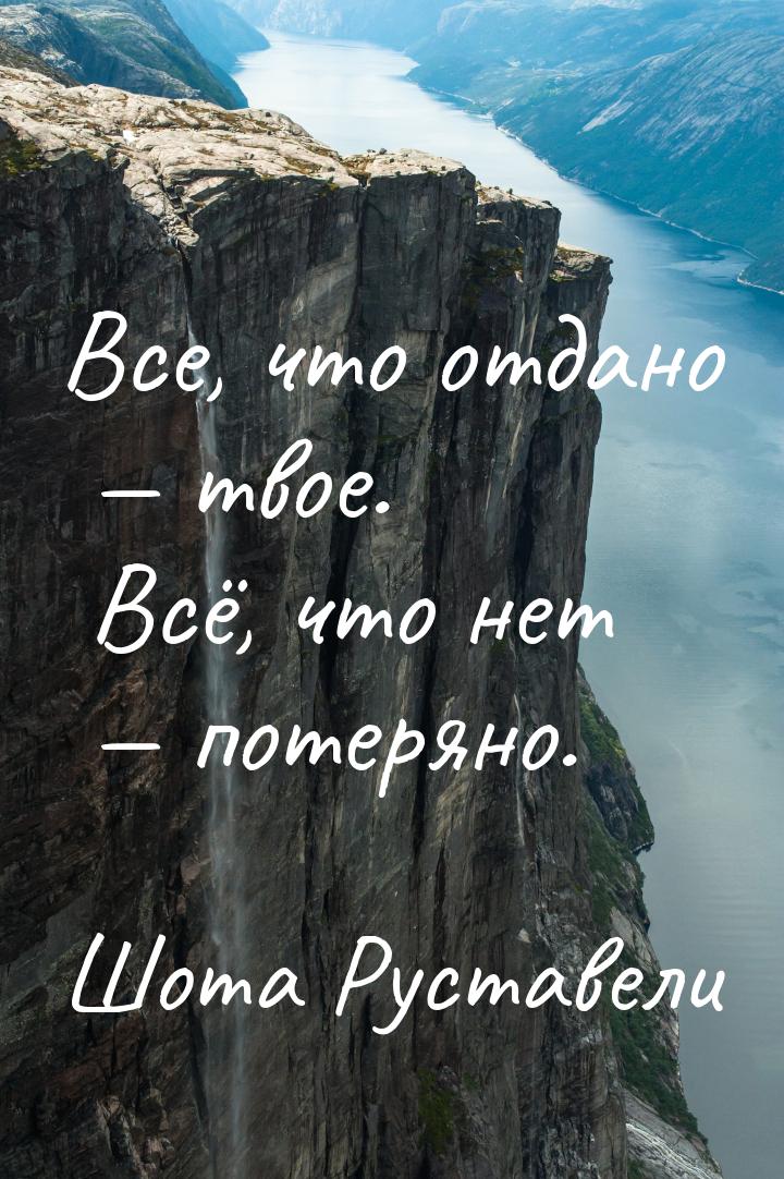 Все, что отдано  твое. Всё, что нет  потеряно.