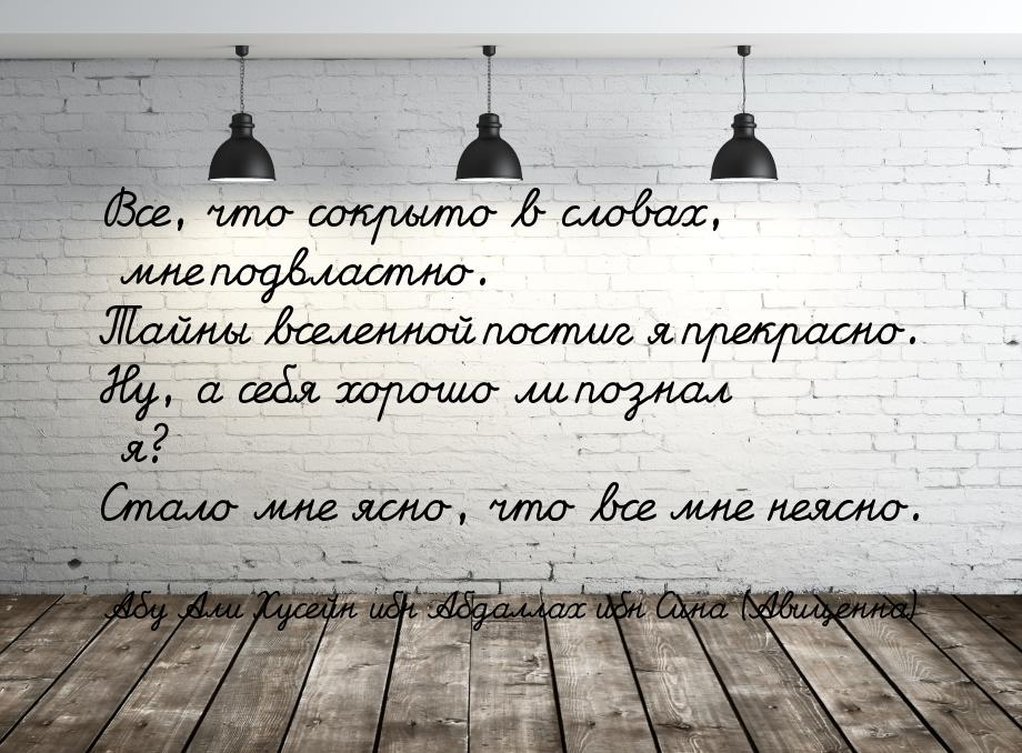 Все, что сокрыто в словах, мне подвластно. Тайны вселенной постиг я прекрасно. Ну, а себя 