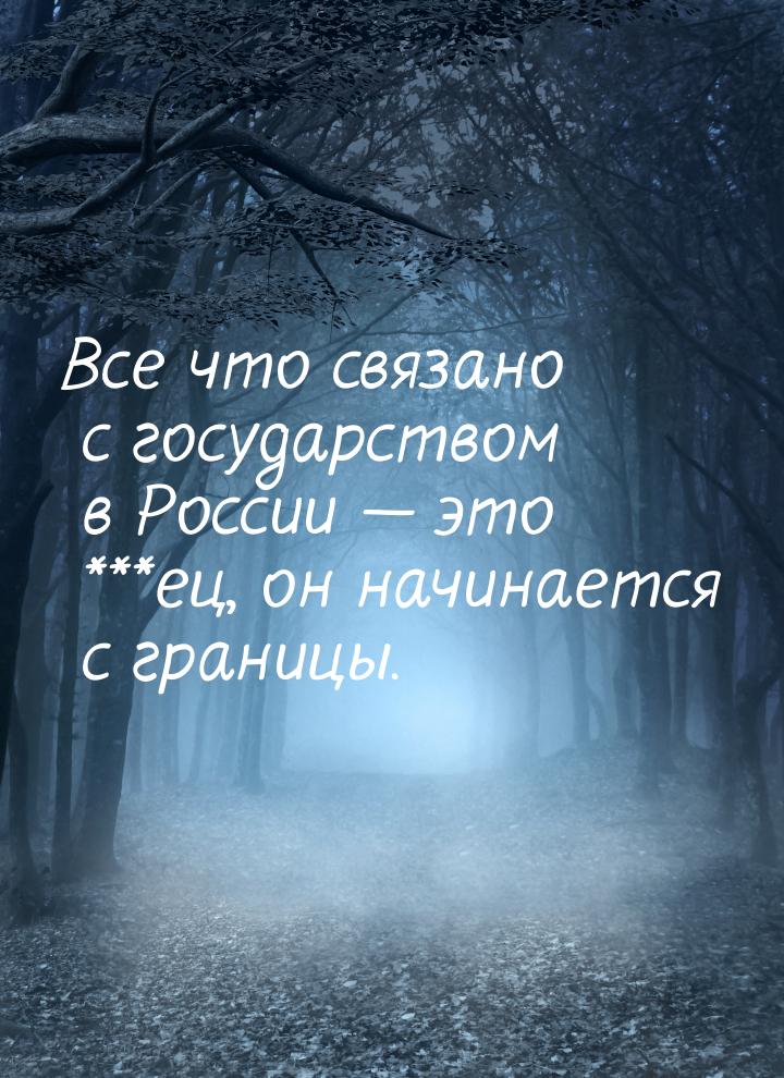 Все что связано с государством в России  это ***ец, он начинается с границы.