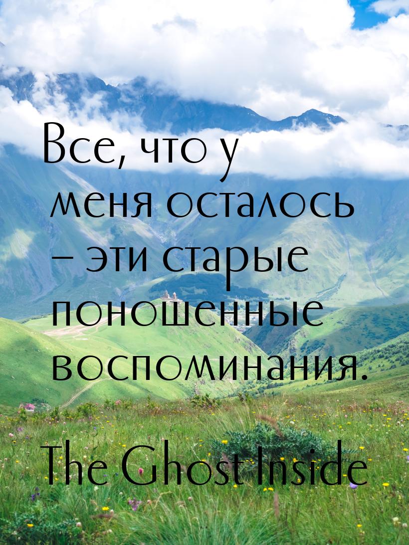 Все, что у меня осталось – эти старые поношенные воспоминания.