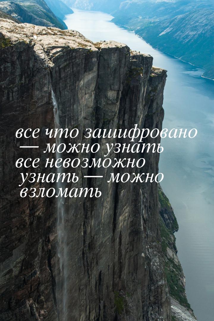 все что зашифровано  можно узнать все невозможно узнать  можно взломать